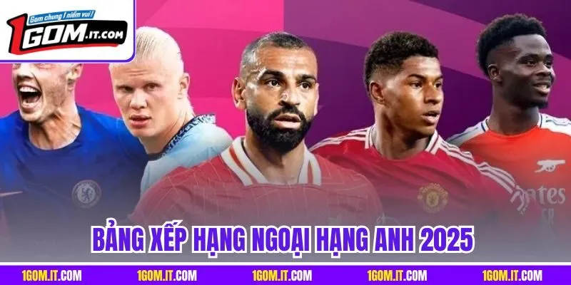 Bảng Xếp Hạng Ngoại Hạng Anh 2025 - Theo Dõi Nhanh Cùng 1Gom