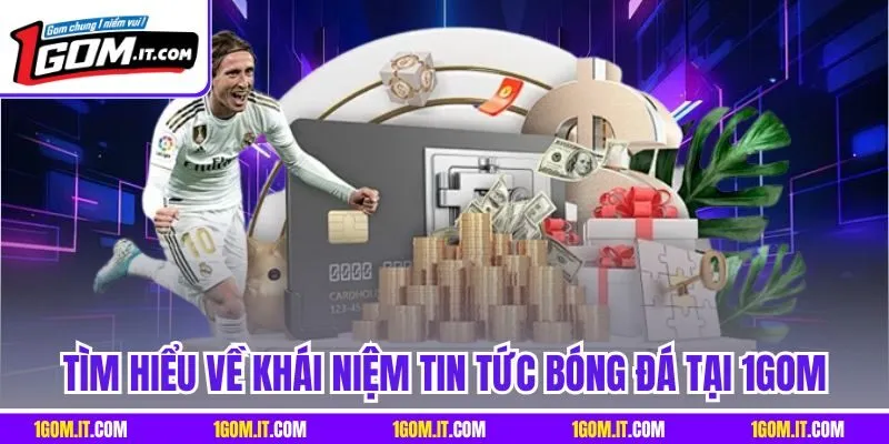 Tìm hiểu về khái niệm tin tức bóng đá tại 1Gom