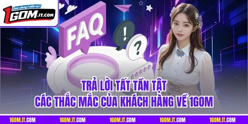 Trả lời tất tần tật các thắc mắc của khách hàng về 1GOM